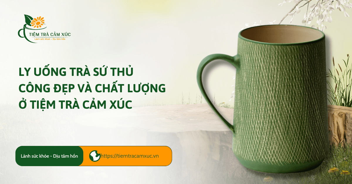Ly uống trà sứ thủ công đẹp và chất lượng ở Tiệm Trà Cảm Xúc