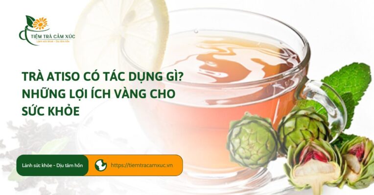 Trà Atiso có tác dụng gì? Những lợi ích vàng cho sức khỏe