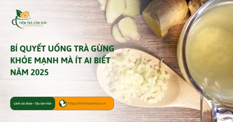Bí Quyết Uống Trà Gừng Khỏe Mạnh Mà Ít Ai Biết năm 2025