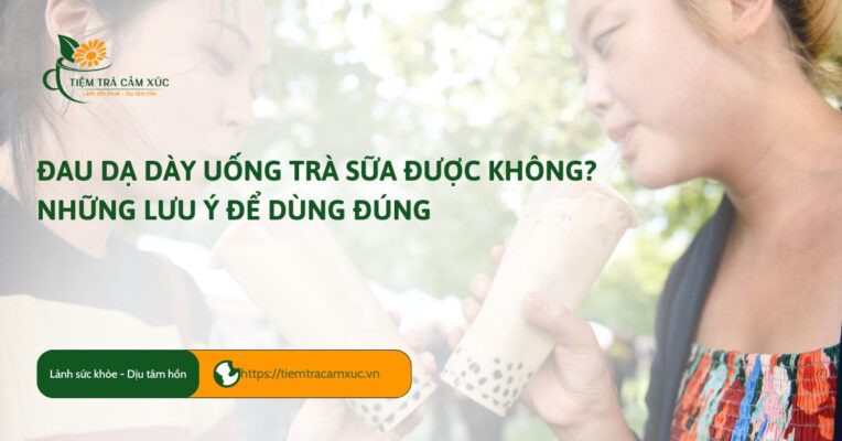 Đau dạ dày uống trà sữa được không